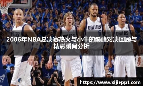 德赢vwin：2006年NBA总决赛热火与小牛的巅峰对决回顾与精彩瞬间分析